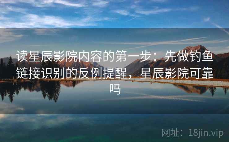 读星辰影院内容的第一步:先做钓鱼链接识别的反例提醒,星辰影院可靠吗 读星辰影院内容的第一步:先做钓鱼链接识别的反例提醒,星辰影院可靠吗