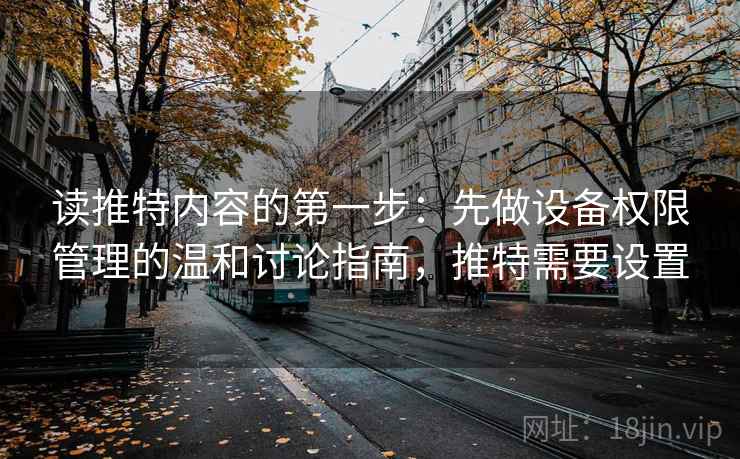 读推特内容的第一步:先做设备权限管理的温和讨论指南,推特需要设置 读推特内容的第一步:先做设备权限管理的温和讨论指南,推特需要设置