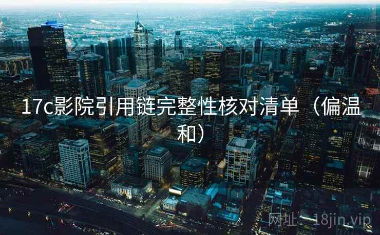 17c影院引用链完整性核对清单（偏温和）