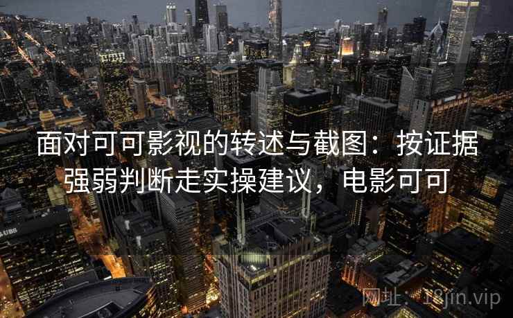 面对可可影视的转述与截图：按证据强弱判断走实操建议，电影可可