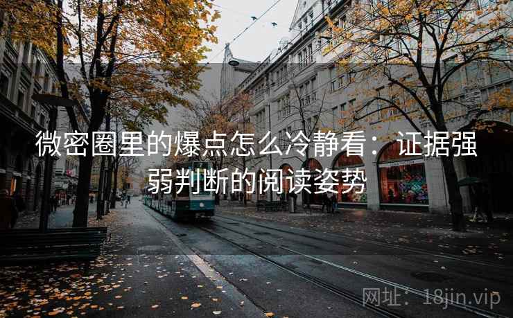 微密圈里的爆点怎么冷静看：证据强弱判断的阅读姿势