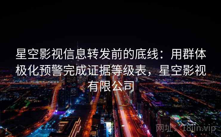 星空影视信息转发前的底线：用群体极化预警完成证据等级表，星空影视有限公司