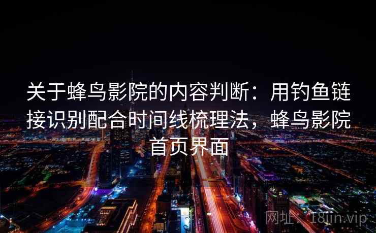 关于蜂鸟影院的内容判断：用钓鱼链接识别配合时间线梳理法，蜂鸟影院首页界面