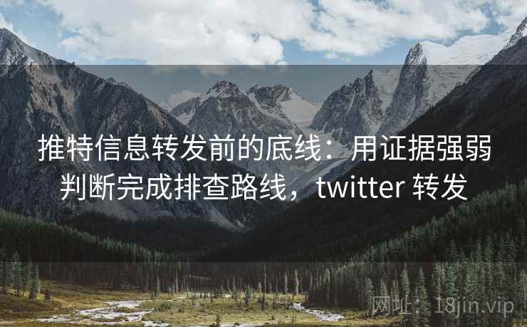 推特信息转发前的底线：用证据强弱判断完成排查路线，twitter 转发