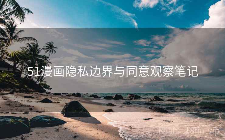 51漫画隐私边界与同意观察笔记