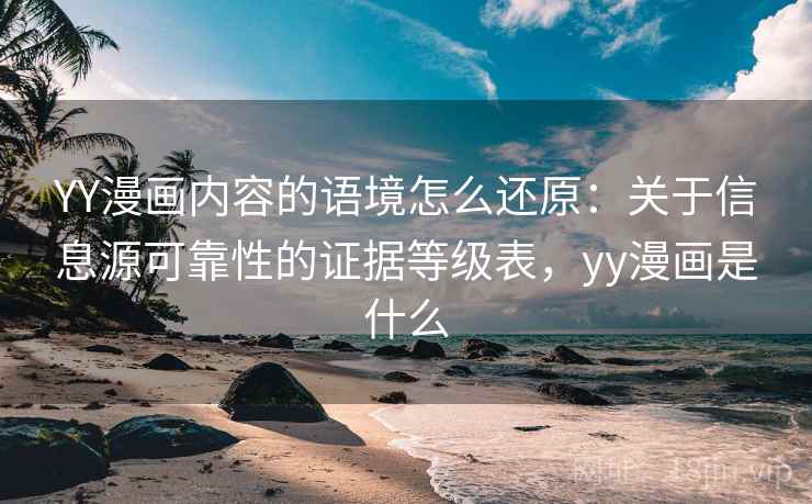 YY漫画内容的语境怎么还原：关于信息源可靠性的证据等级表，yy漫画是什么