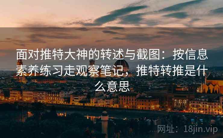 面对推特大神的转述与截图：按信息素养练习走观察笔记，推特转推是什么意思