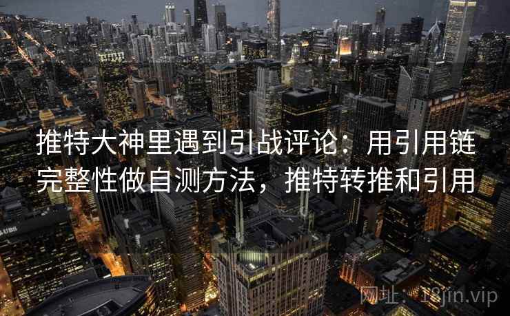 推特大神里遇到引战评论：用引用链完整性做自测方法，推特转推和引用