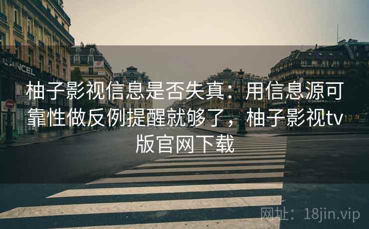 柚子影视信息是否失真：用信息源可靠性做反例提醒就够了，柚子影视tv版官网下载