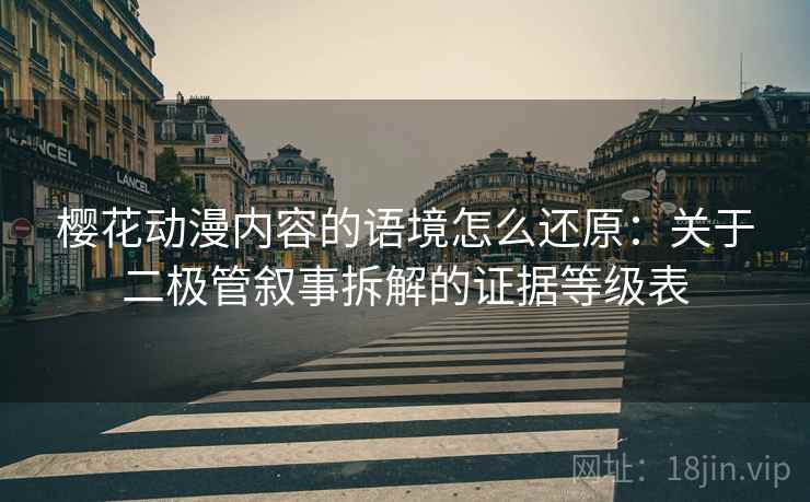 樱花动漫内容的语境怎么还原：关于二极管叙事拆解的证据等级表