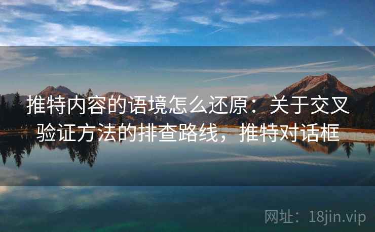 推特内容的语境怎么还原：关于交叉验证方法的排查路线，推特对话框