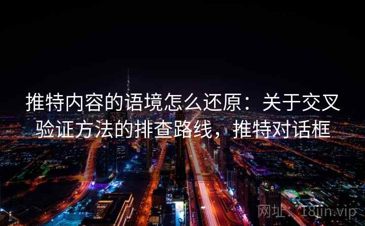 推特内容的语境怎么还原：关于交叉验证方法的排查路线，推特对话框