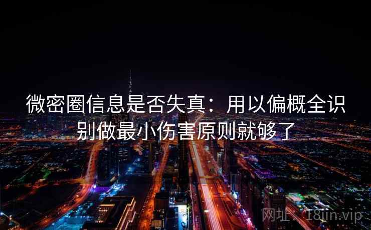 微密圈信息是否失真：用以偏概全识别做最小伤害原则就够了