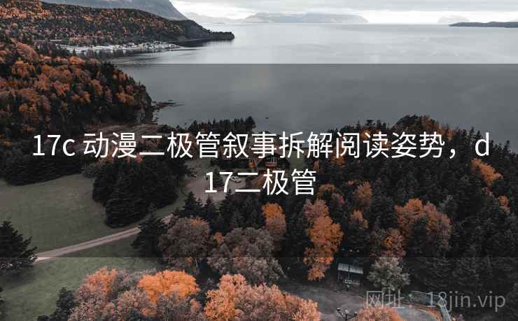 17c 动漫二极管叙事拆解阅读姿势，d17二极管