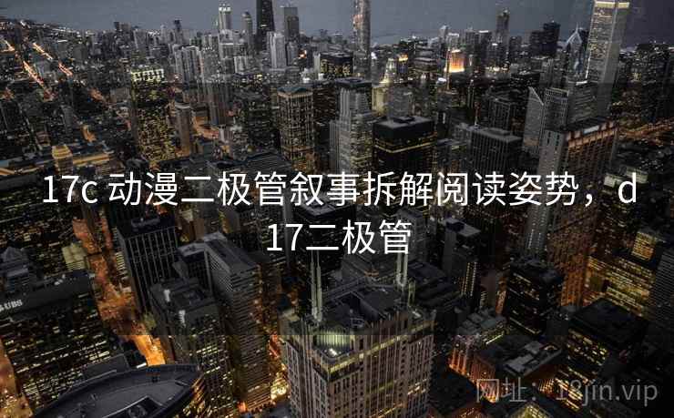 17c 动漫二极管叙事拆解阅读姿势，d17二极管