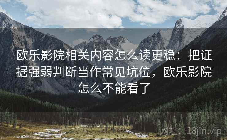 欧乐影院相关内容怎么读更稳:把证据强弱判断当作常见坑位,欧乐影院怎么不能看了 欧乐影院相关内容怎么读更稳:把证据强弱判断当作常见坑位,欧乐影院怎么不能看了