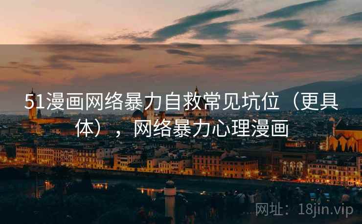 51漫画网络暴力自救常见坑位(更具体),网络暴力心理漫画 51漫画网络暴力自救常见坑位(更具体),网络暴力心理漫画