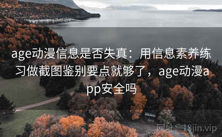 age动漫信息是否失真:用信息素养练习做截图鉴别要点就够了,age动漫app安全吗 age动漫信息是否失真:用信息素养练习做截图鉴别要点就够了,age动漫app安全吗