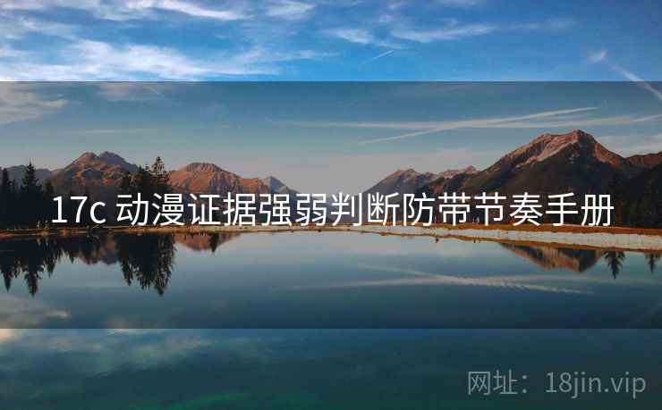 17c 动漫证据强弱判断防带节奏手册 17c 动漫证据强弱判断防带节奏手册