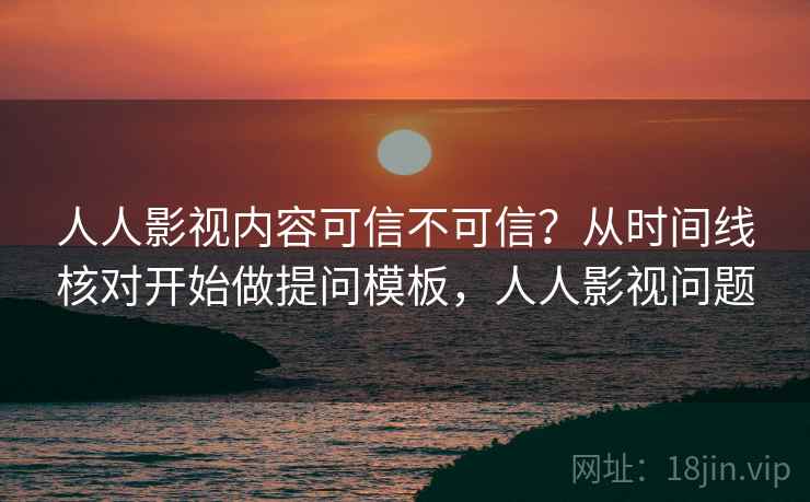 人人影视内容可信不可信?从时间线核对开始做提问模板,人人影视问题 人人影视内容可信不可信?从时间线核对开始做提问模板,人人影视问题