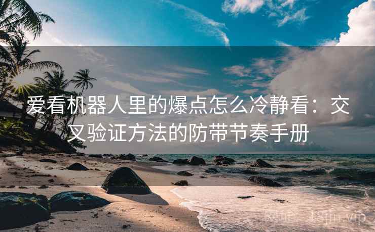 爱看机器人里的爆点怎么冷静看：交叉验证方法的防带节奏手册
