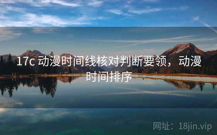 17c 动漫时间线核对判断要领，动漫时间排序