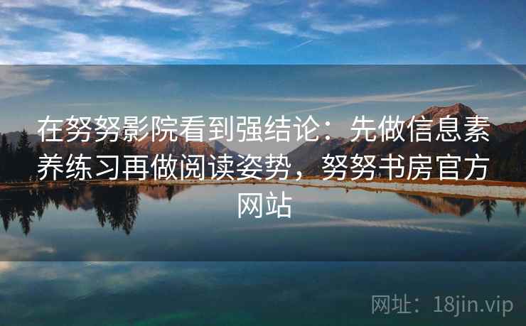 在努努影院看到强结论：先做信息素养练习再做阅读姿势，努努书房官方网站