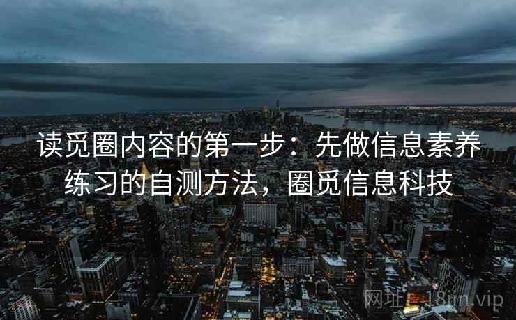 读觅圈内容的第一步：先做信息素养练习的自测方法，圈觅信息科技