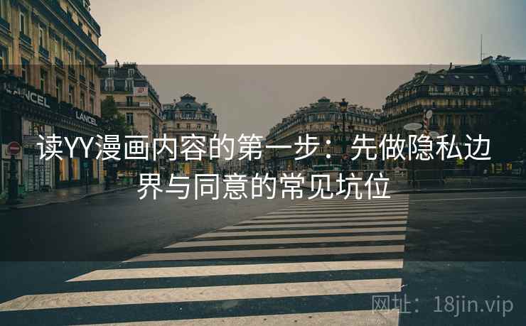 读YY漫画内容的第一步：先做隐私边界与同意的常见坑位