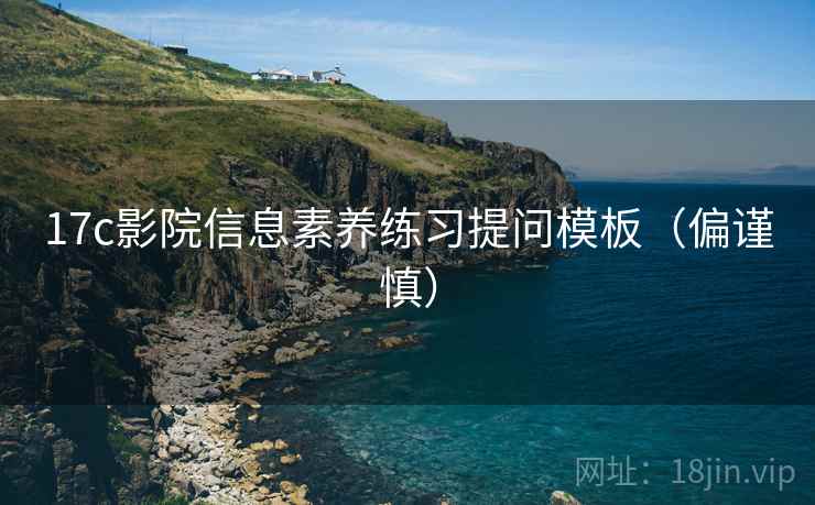 17c影院信息素养练习提问模板（偏谨慎）
