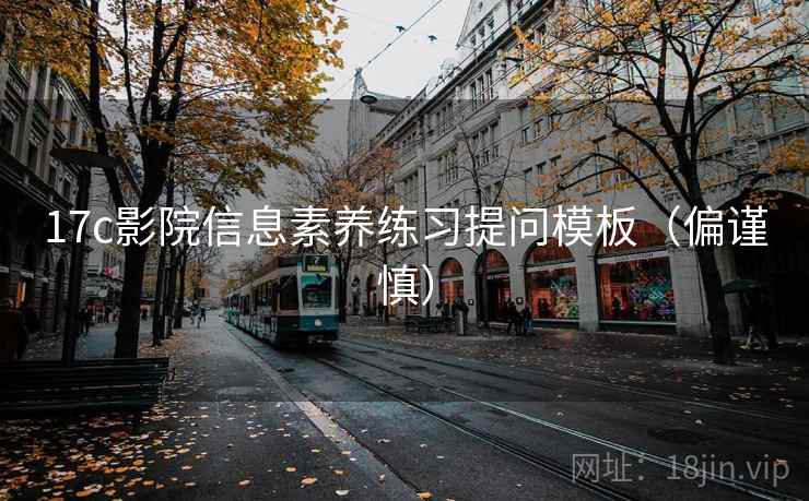 17c影院信息素养练习提问模板（偏谨慎）