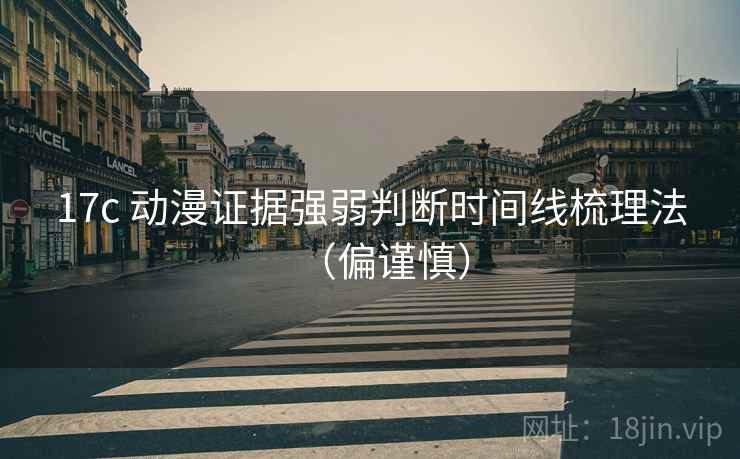 17c 动漫证据强弱判断时间线梳理法(偏谨慎) 17c 动漫证据强弱判断时间线梳理法(偏谨慎)