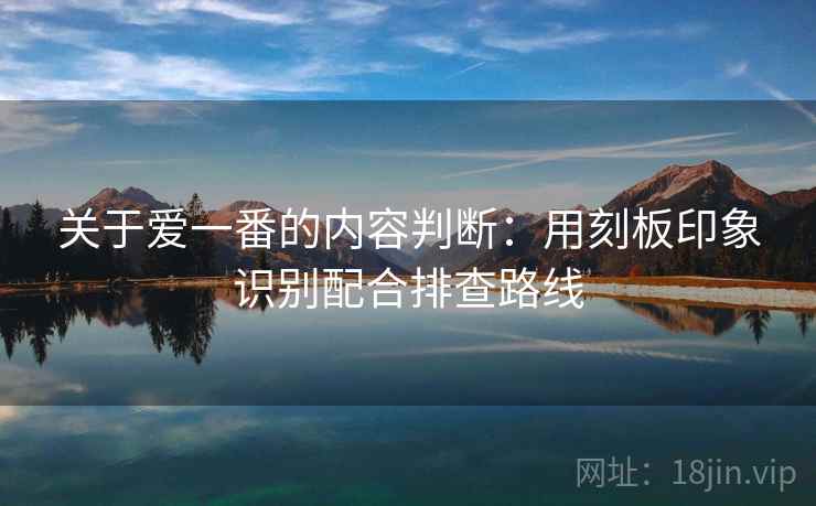 关于爱一番的内容判断：用刻板印象识别配合排查路线