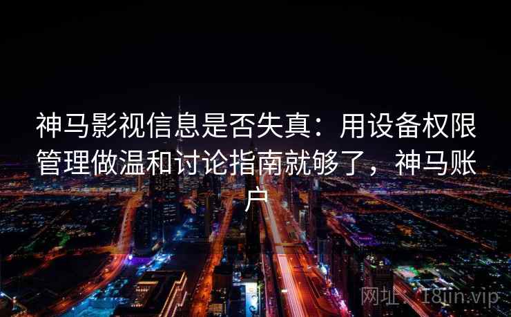 神马影视信息是否失真：用设备权限管理做温和讨论指南就够了，神马账户